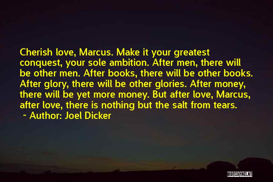 Joel Dicker Quotes: Cherish Love, Marcus. Make It Your Greatest Conquest, Your Sole Ambition. After Men, There Will Be Other Men. After Books,