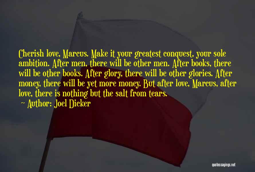 Joel Dicker Quotes: Cherish Love, Marcus. Make It Your Greatest Conquest, Your Sole Ambition. After Men, There Will Be Other Men. After Books,