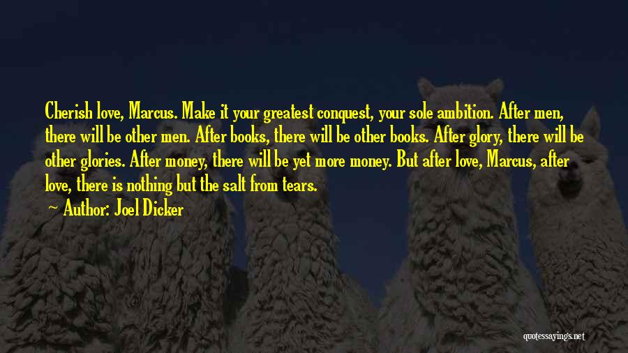 Joel Dicker Quotes: Cherish Love, Marcus. Make It Your Greatest Conquest, Your Sole Ambition. After Men, There Will Be Other Men. After Books,