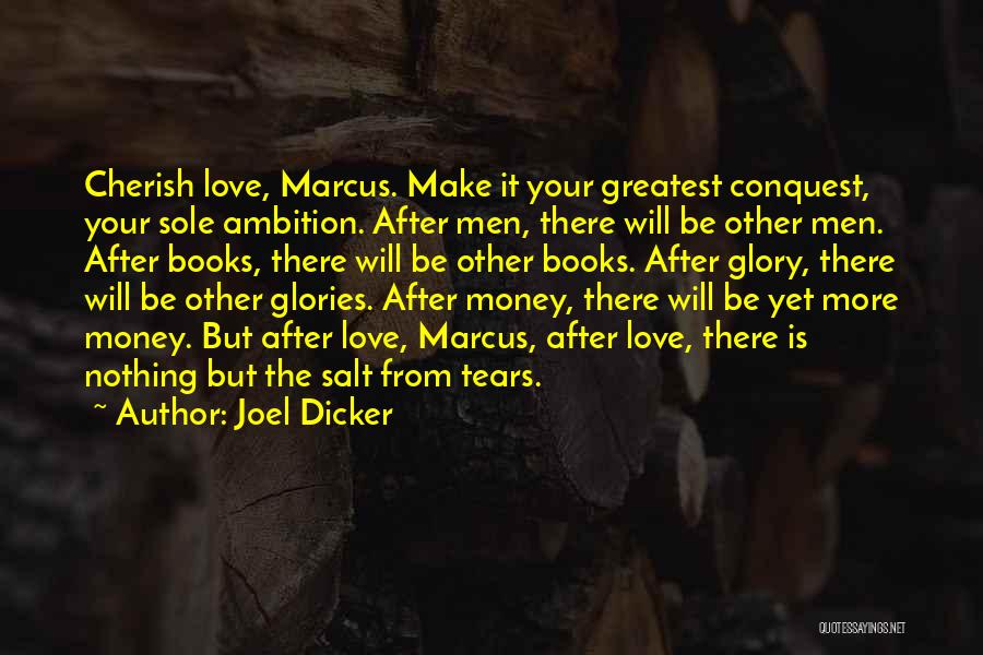 Joel Dicker Quotes: Cherish Love, Marcus. Make It Your Greatest Conquest, Your Sole Ambition. After Men, There Will Be Other Men. After Books,