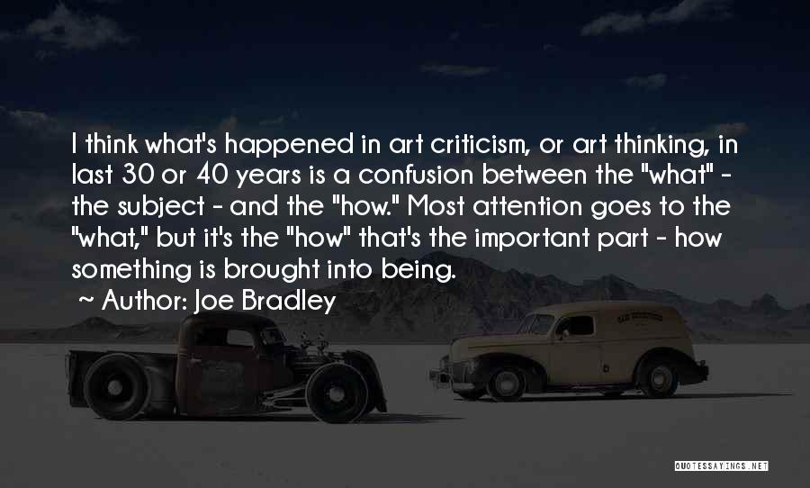 Joe Bradley Quotes: I Think What's Happened In Art Criticism, Or Art Thinking, In Last 30 Or 40 Years Is A Confusion Between