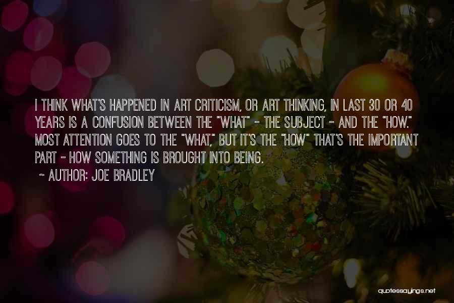 Joe Bradley Quotes: I Think What's Happened In Art Criticism, Or Art Thinking, In Last 30 Or 40 Years Is A Confusion Between