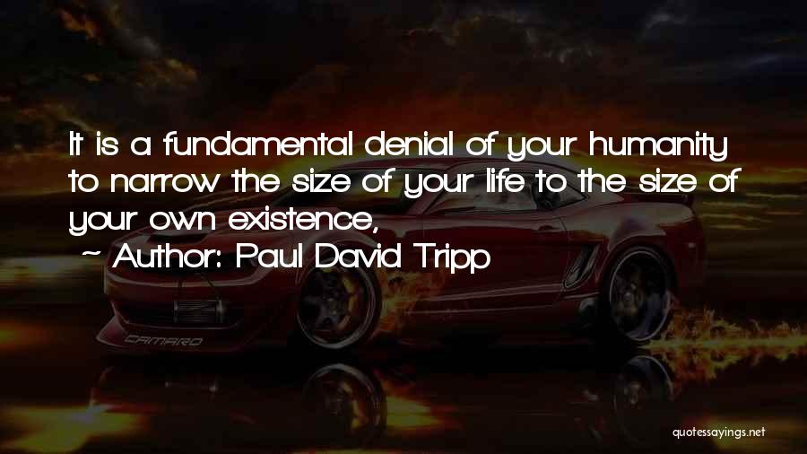 Paul David Tripp Quotes: It Is A Fundamental Denial Of Your Humanity To Narrow The Size Of Your Life To The Size Of Your