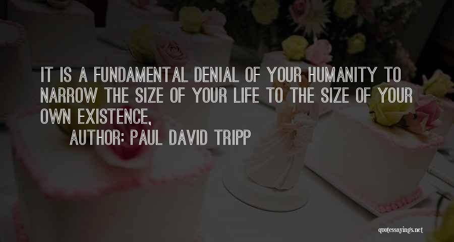 Paul David Tripp Quotes: It Is A Fundamental Denial Of Your Humanity To Narrow The Size Of Your Life To The Size Of Your