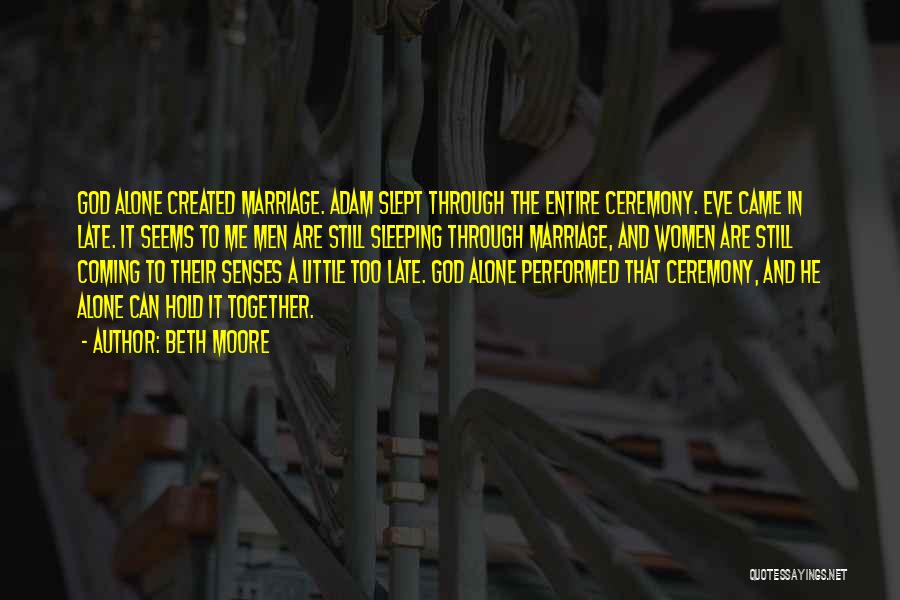 Beth Moore Quotes: God Alone Created Marriage. Adam Slept Through The Entire Ceremony. Eve Came In Late. It Seems To Me Men Are