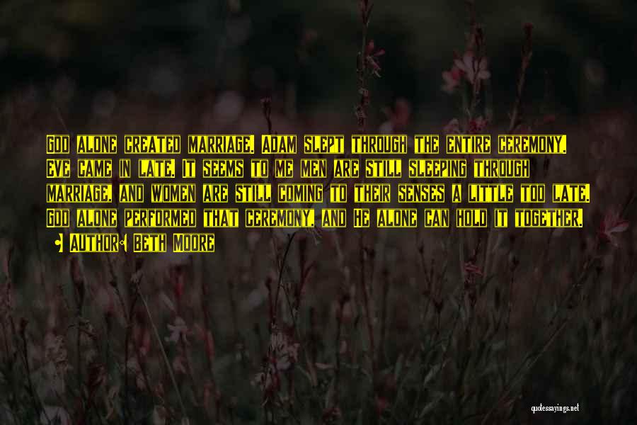 Beth Moore Quotes: God Alone Created Marriage. Adam Slept Through The Entire Ceremony. Eve Came In Late. It Seems To Me Men Are