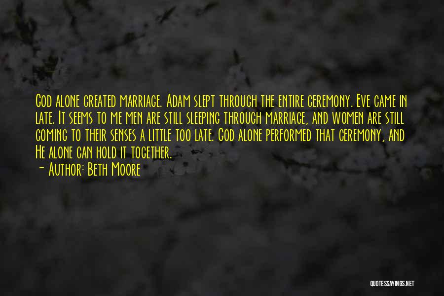 Beth Moore Quotes: God Alone Created Marriage. Adam Slept Through The Entire Ceremony. Eve Came In Late. It Seems To Me Men Are