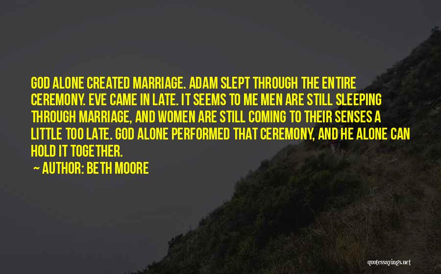 Beth Moore Quotes: God Alone Created Marriage. Adam Slept Through The Entire Ceremony. Eve Came In Late. It Seems To Me Men Are