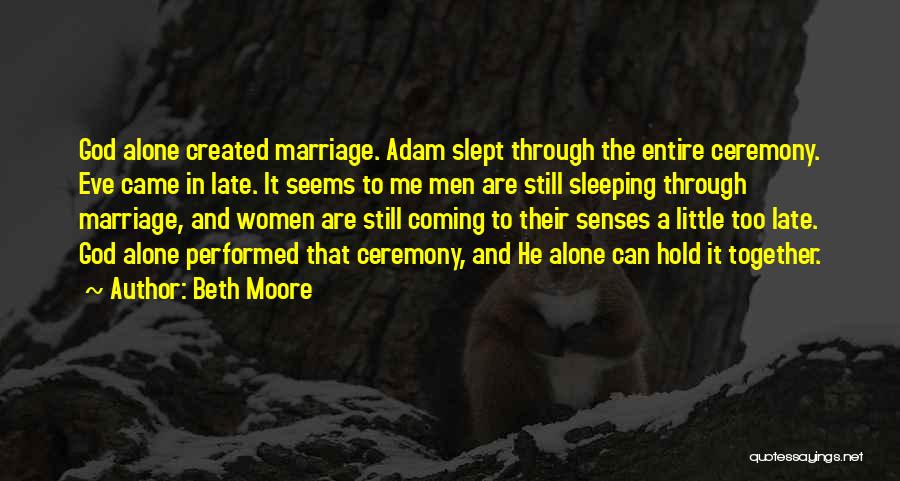 Beth Moore Quotes: God Alone Created Marriage. Adam Slept Through The Entire Ceremony. Eve Came In Late. It Seems To Me Men Are