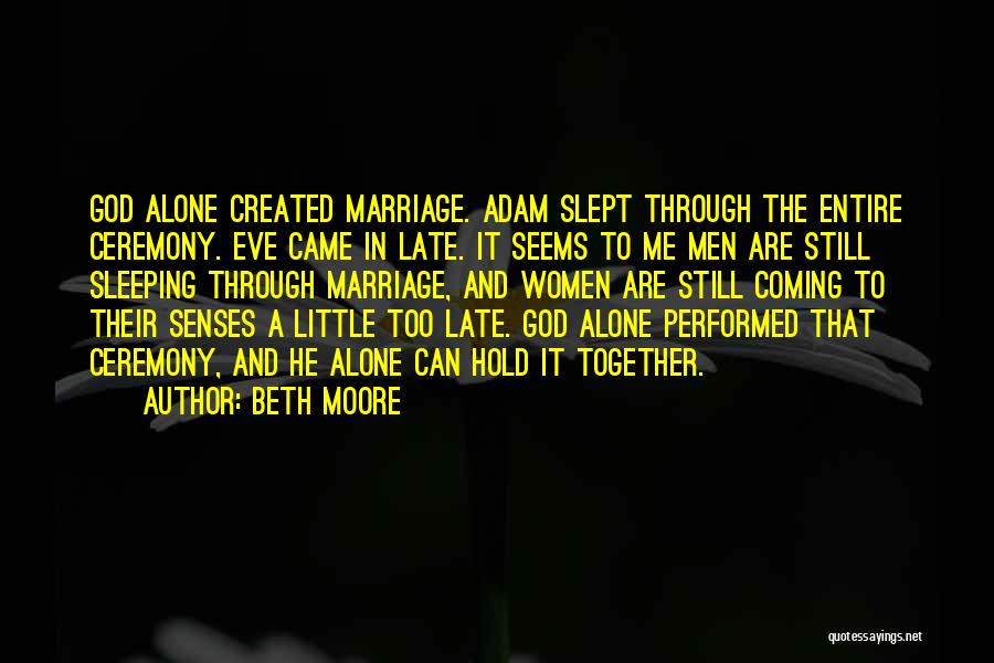 Beth Moore Quotes: God Alone Created Marriage. Adam Slept Through The Entire Ceremony. Eve Came In Late. It Seems To Me Men Are