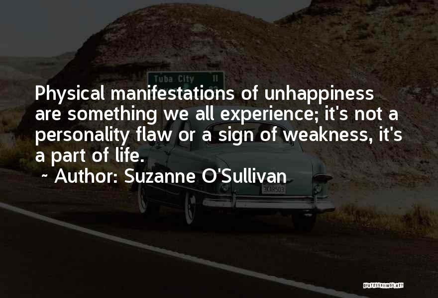 Suzanne O'Sullivan Quotes: Physical Manifestations Of Unhappiness Are Something We All Experience; It's Not A Personality Flaw Or A Sign Of Weakness, It's