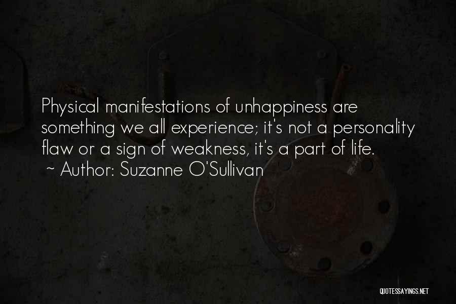 Suzanne O'Sullivan Quotes: Physical Manifestations Of Unhappiness Are Something We All Experience; It's Not A Personality Flaw Or A Sign Of Weakness, It's
