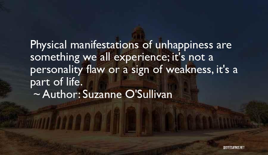 Suzanne O'Sullivan Quotes: Physical Manifestations Of Unhappiness Are Something We All Experience; It's Not A Personality Flaw Or A Sign Of Weakness, It's