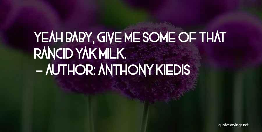 Anthony Kiedis Quotes: Yeah Baby, Give Me Some Of That Rancid Yak Milk.