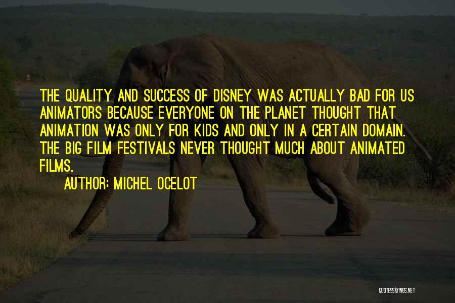 Michel Ocelot Quotes: The Quality And Success Of Disney Was Actually Bad For Us Animators Because Everyone On The Planet Thought That Animation