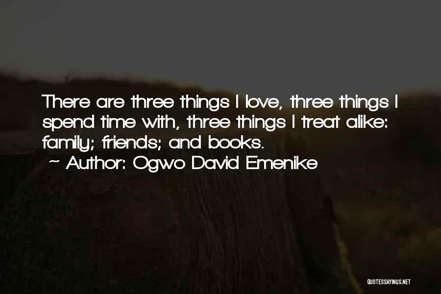Ogwo David Emenike Quotes: There Are Three Things I Love, Three Things I Spend Time With, Three Things I Treat Alike: Family; Friends; And