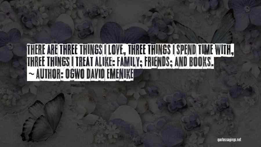 Ogwo David Emenike Quotes: There Are Three Things I Love, Three Things I Spend Time With, Three Things I Treat Alike: Family; Friends; And