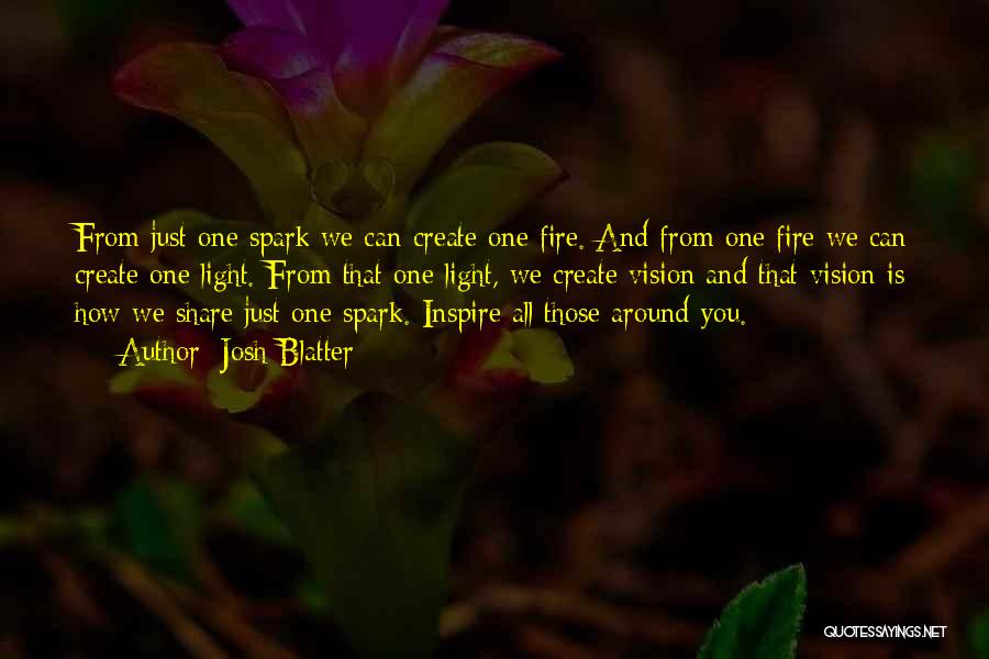 Josh Blatter Quotes: From Just One Spark We Can Create One Fire. And From One Fire We Can Create One Light. From That