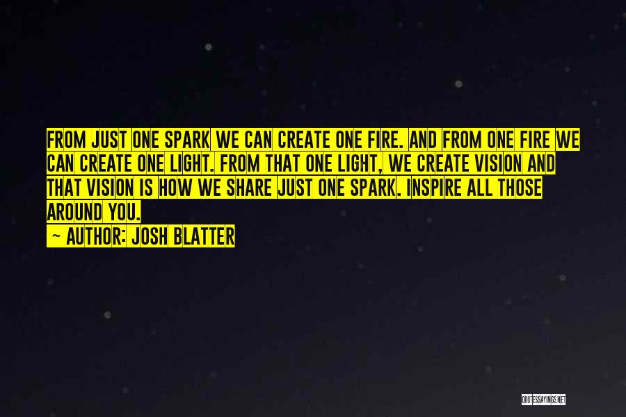 Josh Blatter Quotes: From Just One Spark We Can Create One Fire. And From One Fire We Can Create One Light. From That