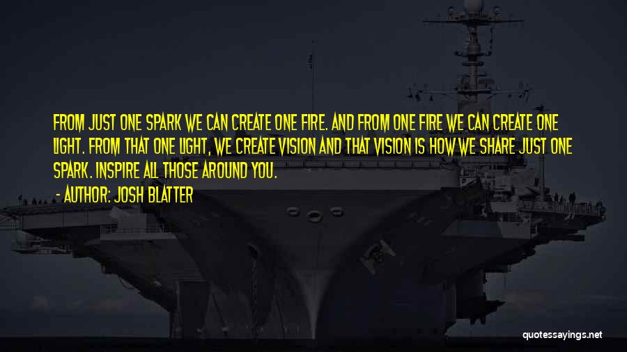 Josh Blatter Quotes: From Just One Spark We Can Create One Fire. And From One Fire We Can Create One Light. From That