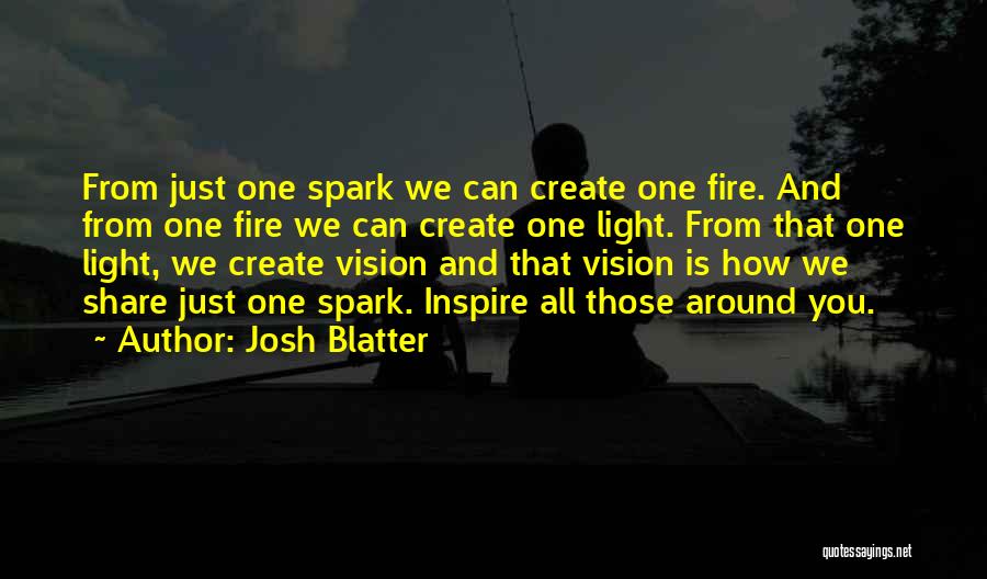 Josh Blatter Quotes: From Just One Spark We Can Create One Fire. And From One Fire We Can Create One Light. From That