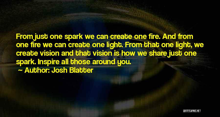 Josh Blatter Quotes: From Just One Spark We Can Create One Fire. And From One Fire We Can Create One Light. From That