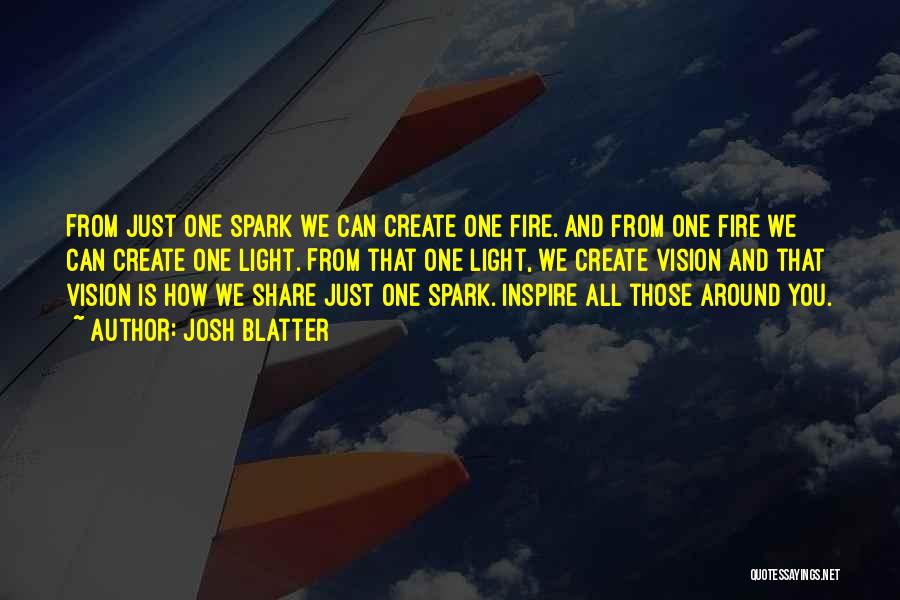 Josh Blatter Quotes: From Just One Spark We Can Create One Fire. And From One Fire We Can Create One Light. From That