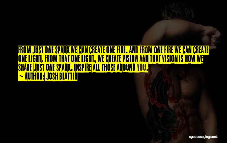 Josh Blatter Quotes: From Just One Spark We Can Create One Fire. And From One Fire We Can Create One Light. From That