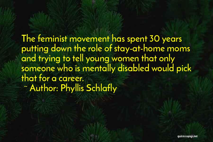 Phyllis Schlafly Quotes: The Feminist Movement Has Spent 30 Years Putting Down The Role Of Stay-at-home Moms And Trying To Tell Young Women