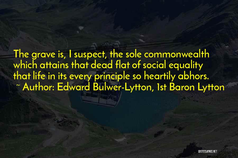 Edward Bulwer-Lytton, 1st Baron Lytton Quotes: The Grave Is, I Suspect, The Sole Commonwealth Which Attains That Dead Flat Of Social Equality That Life In Its