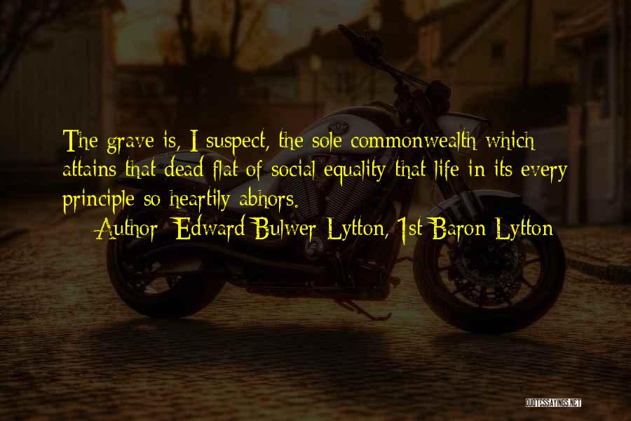 Edward Bulwer-Lytton, 1st Baron Lytton Quotes: The Grave Is, I Suspect, The Sole Commonwealth Which Attains That Dead Flat Of Social Equality That Life In Its