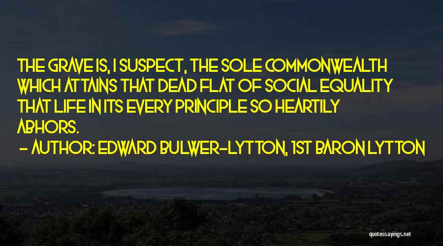 Edward Bulwer-Lytton, 1st Baron Lytton Quotes: The Grave Is, I Suspect, The Sole Commonwealth Which Attains That Dead Flat Of Social Equality That Life In Its