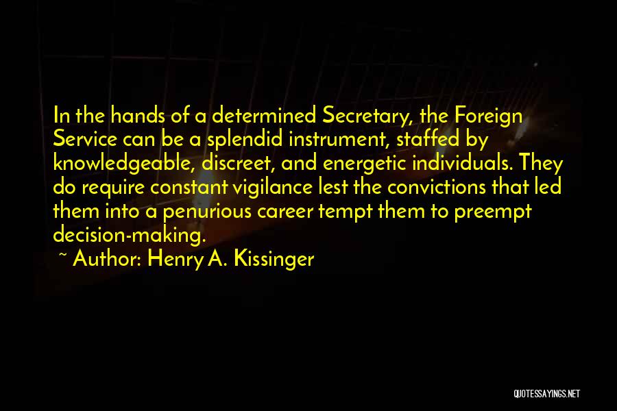 Henry A. Kissinger Quotes: In The Hands Of A Determined Secretary, The Foreign Service Can Be A Splendid Instrument, Staffed By Knowledgeable, Discreet, And