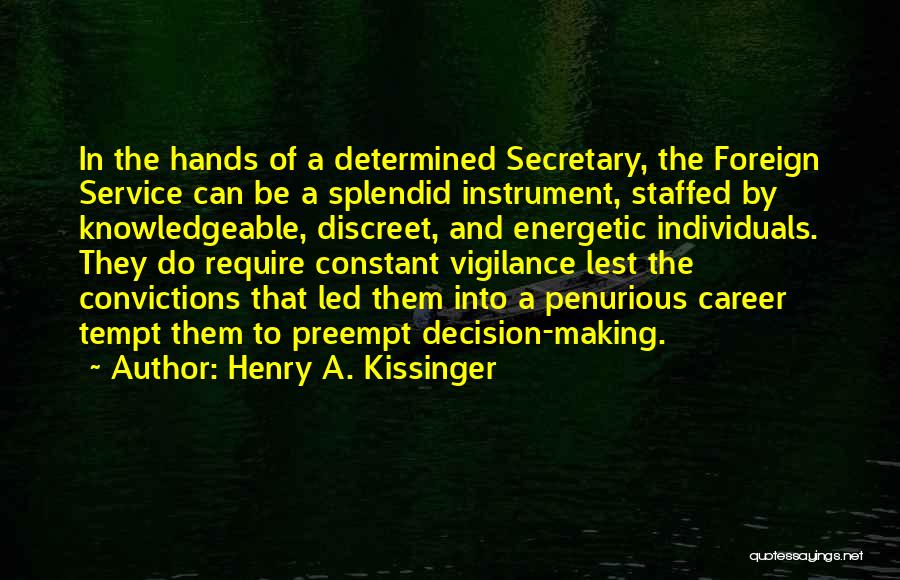Henry A. Kissinger Quotes: In The Hands Of A Determined Secretary, The Foreign Service Can Be A Splendid Instrument, Staffed By Knowledgeable, Discreet, And