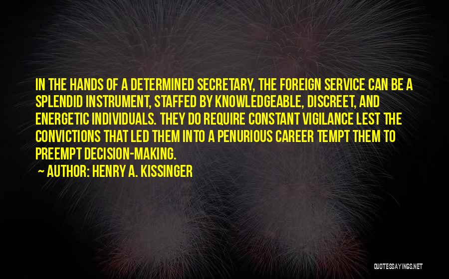 Henry A. Kissinger Quotes: In The Hands Of A Determined Secretary, The Foreign Service Can Be A Splendid Instrument, Staffed By Knowledgeable, Discreet, And