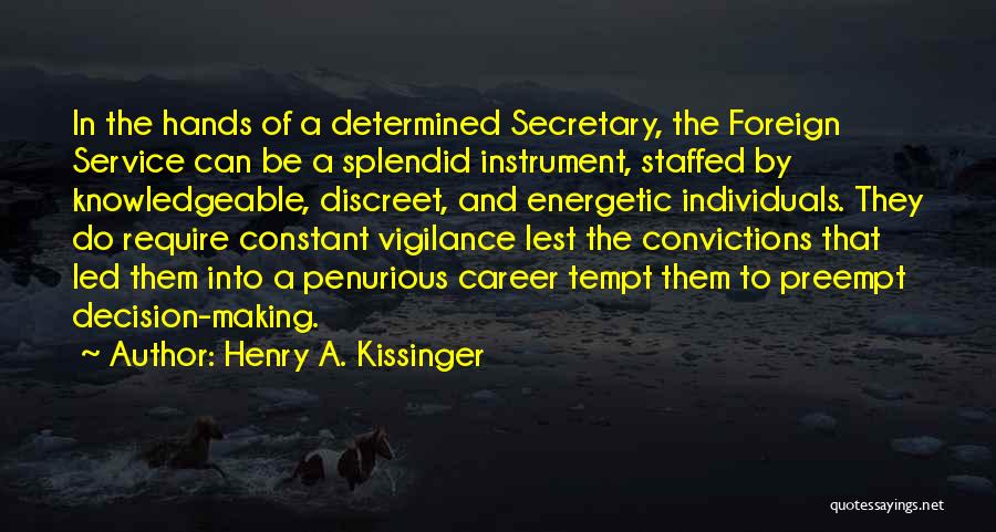 Henry A. Kissinger Quotes: In The Hands Of A Determined Secretary, The Foreign Service Can Be A Splendid Instrument, Staffed By Knowledgeable, Discreet, And