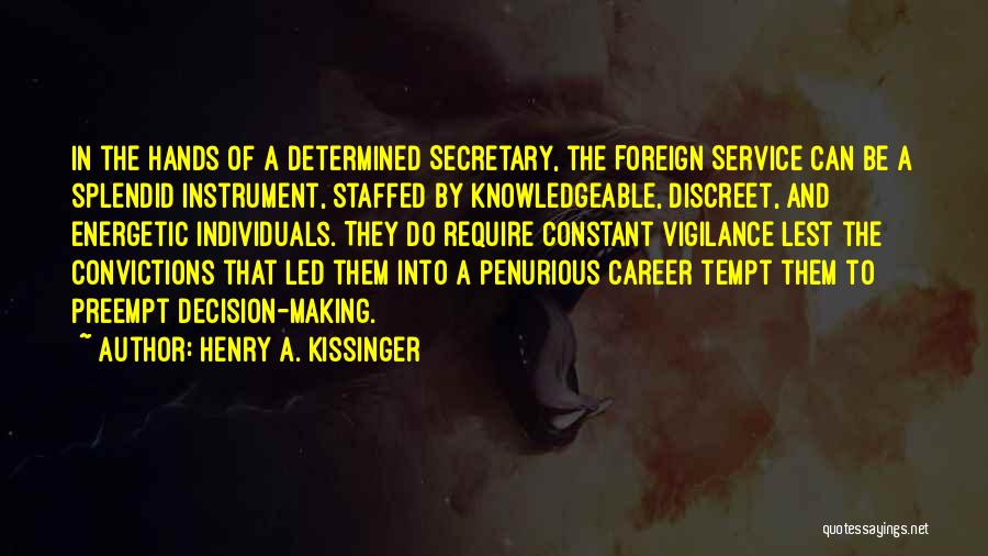 Henry A. Kissinger Quotes: In The Hands Of A Determined Secretary, The Foreign Service Can Be A Splendid Instrument, Staffed By Knowledgeable, Discreet, And