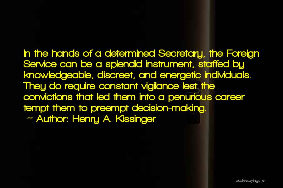 Henry A. Kissinger Quotes: In The Hands Of A Determined Secretary, The Foreign Service Can Be A Splendid Instrument, Staffed By Knowledgeable, Discreet, And