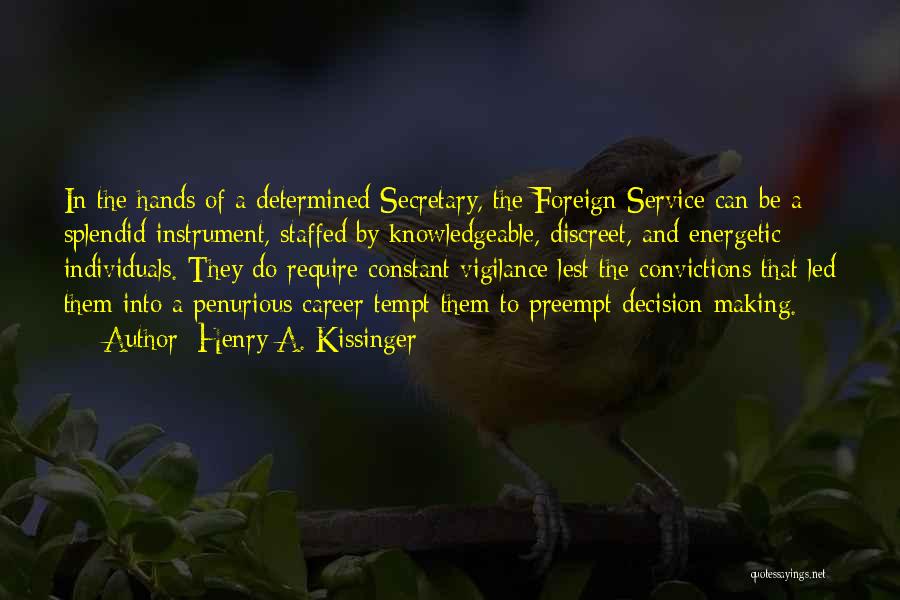 Henry A. Kissinger Quotes: In The Hands Of A Determined Secretary, The Foreign Service Can Be A Splendid Instrument, Staffed By Knowledgeable, Discreet, And