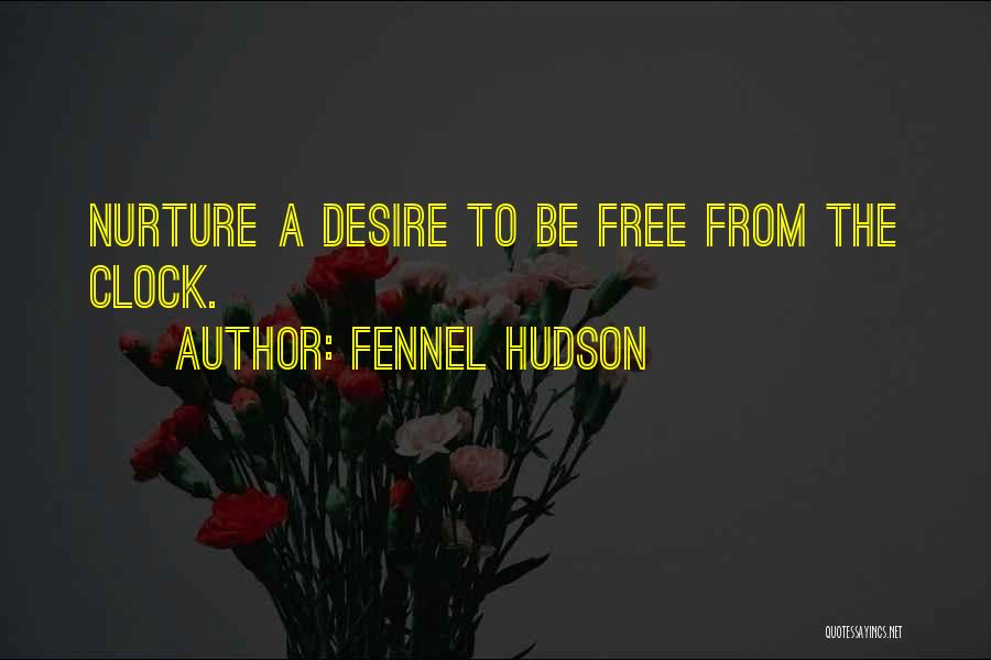 Fennel Hudson Quotes: Nurture A Desire To Be Free From The Clock.