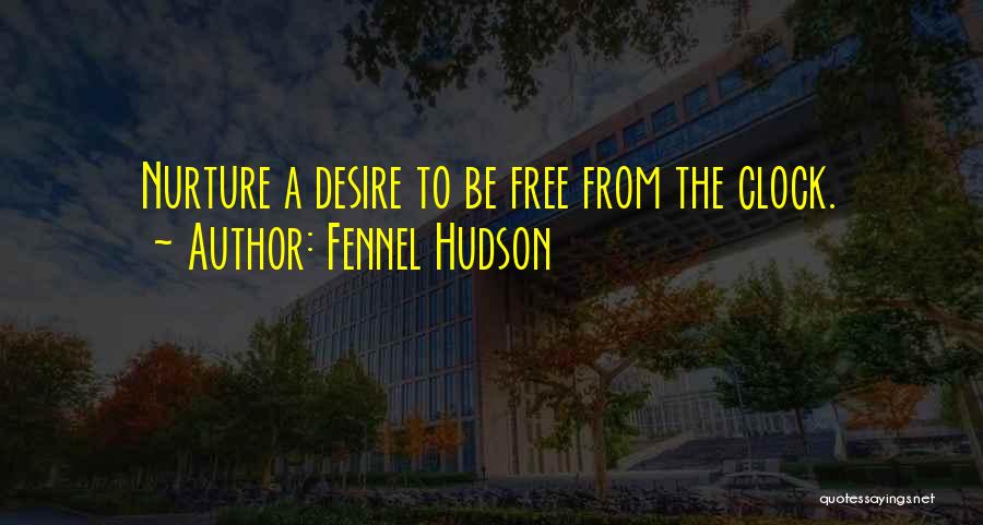 Fennel Hudson Quotes: Nurture A Desire To Be Free From The Clock.
