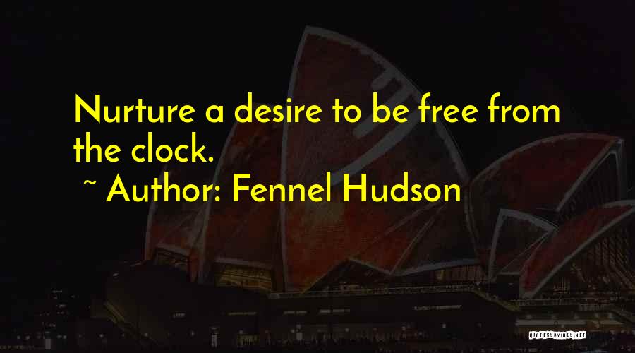 Fennel Hudson Quotes: Nurture A Desire To Be Free From The Clock.