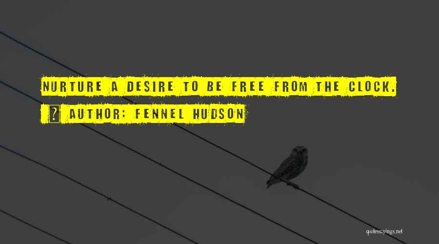 Fennel Hudson Quotes: Nurture A Desire To Be Free From The Clock.