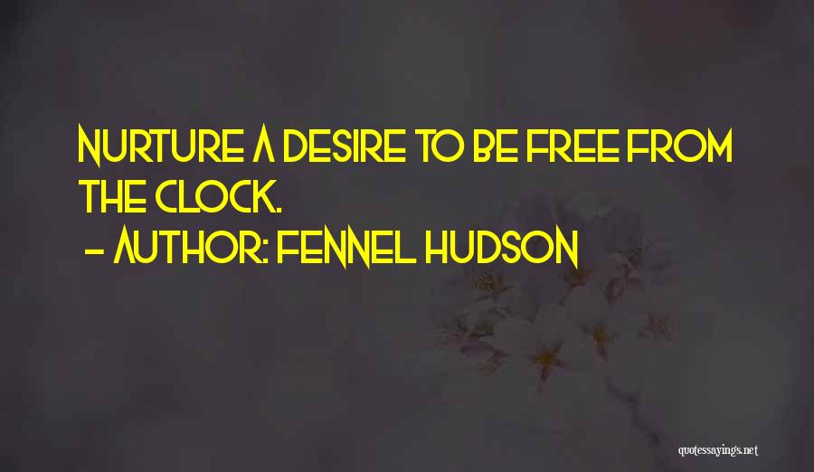 Fennel Hudson Quotes: Nurture A Desire To Be Free From The Clock.