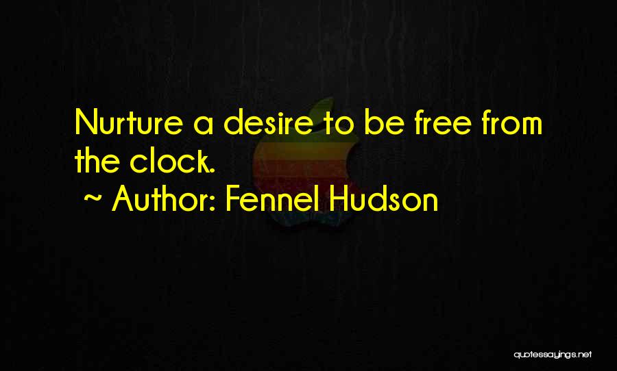Fennel Hudson Quotes: Nurture A Desire To Be Free From The Clock.