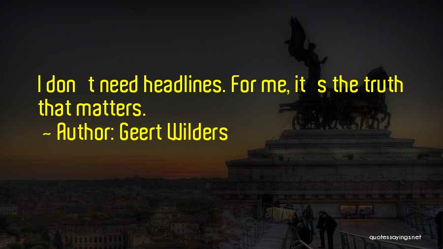 Geert Wilders Quotes: I Don't Need Headlines. For Me, It's The Truth That Matters.