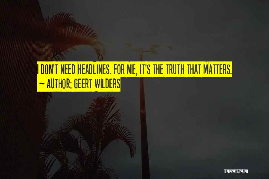 Geert Wilders Quotes: I Don't Need Headlines. For Me, It's The Truth That Matters.