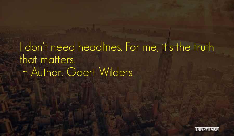 Geert Wilders Quotes: I Don't Need Headlines. For Me, It's The Truth That Matters.