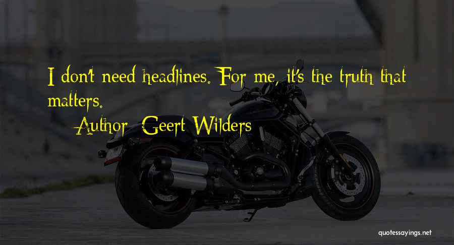 Geert Wilders Quotes: I Don't Need Headlines. For Me, It's The Truth That Matters.