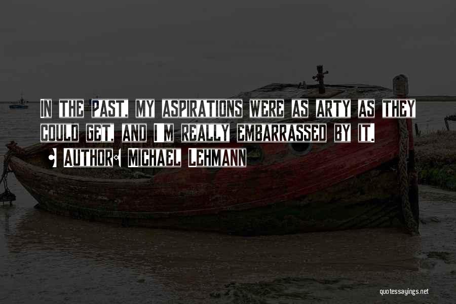 Michael Lehmann Quotes: In The Past, My Aspirations Were As Arty As They Could Get, And I'm Really Embarrassed By It.